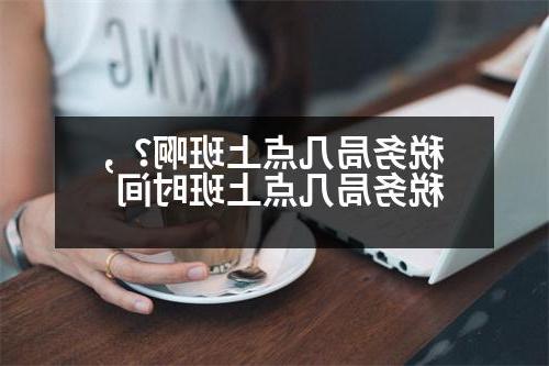 税务局几点上班啊？,税务局几点上班时间